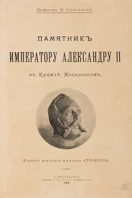 Султанов Н.В. Памятник императору Александру II в Кремле Московском. СПб.: Ред. журн. «Строитель», 1898. 